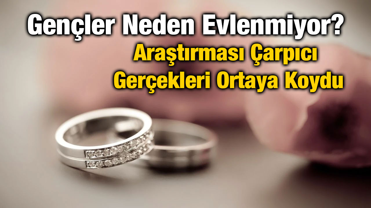 Gençler Neden Evlenmiyor? Araştırması Çarpıcı Gerçekleri Ortaya Koydu