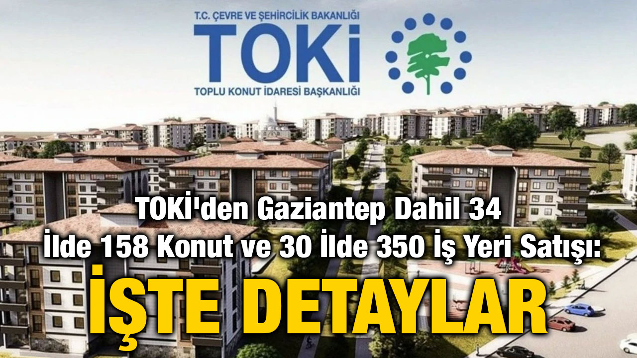 TOKİ'den Gaziantep Dahil 34 İlde 158 Konut ve 30 İlde 350 İş Yeri Satışı: İşte Detaylar