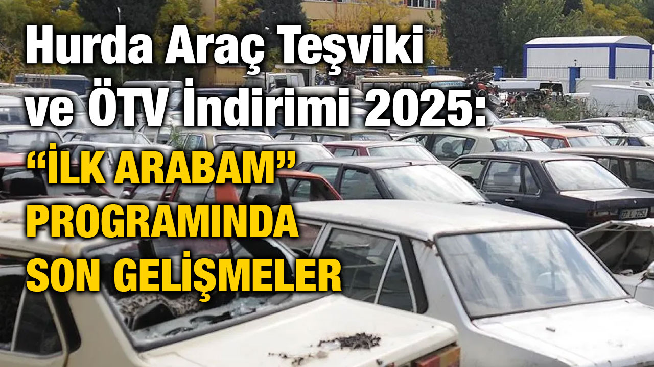 Hurda Araç Teşviki ve ÖTV İndirimi 2025: “İlk Arabam” Programında Son Gelişmeler