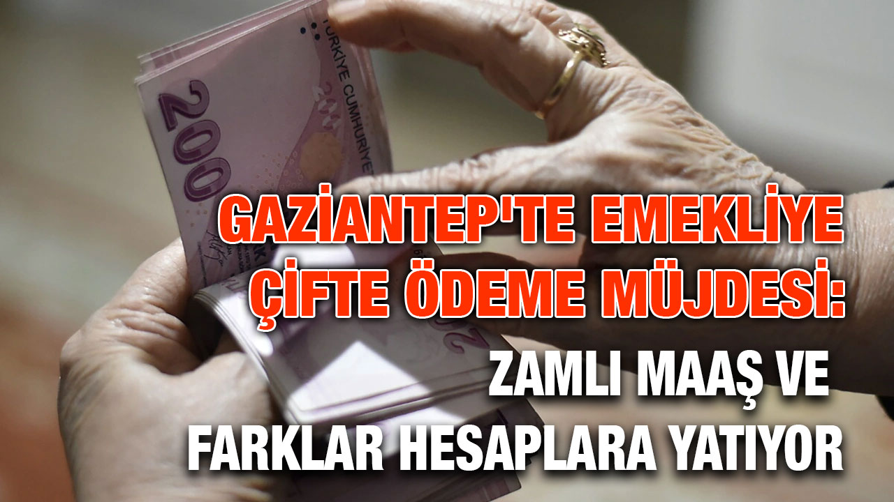Gaziantep'te Emekliye Çifte Ödeme Müjdesi: Zamlı Maaş ve Farklar Hesaplara Yatıyor