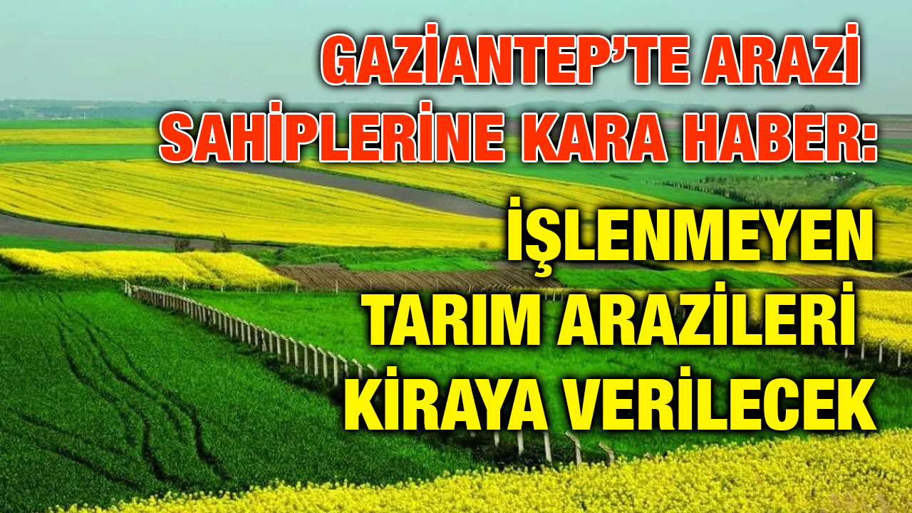Gaziantep’te Arazi Sahiplerine Kara Haber: İşlenmeyen Tarım Arazileri Kiraya Verilecek