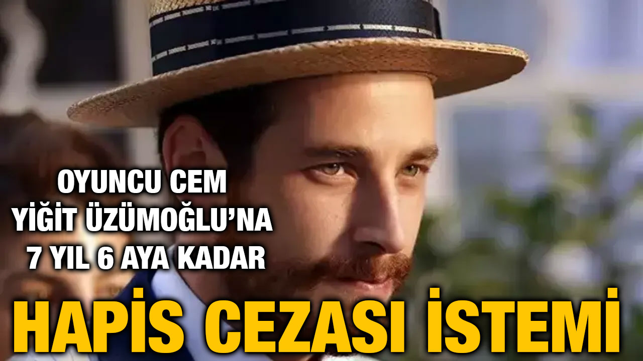 Oyuncu Cem Yiğit Üzümoğlu’na 7 Yıl 6 Aya Kadar Hapis Cezası İstemi