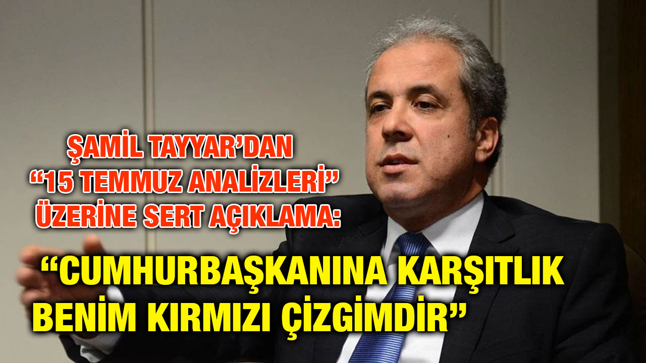 Şamil Tayyar’dan “15 Temmuz Analizleri” Üzerine Sert Açıklama: “Cumhurbaşkanına Karşıtlık Benim Kırmızı Çizgimdir”