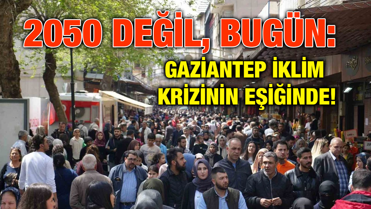 2050 Değil, Bugün: Gaziantep İklim Krizinin Eşiğinde!