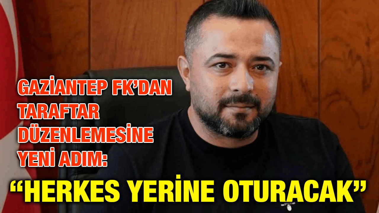 Gaziantep FK’dan Taraftar Düzenlemesine Yeni Adım: “Herkes Yerine Oturacak”