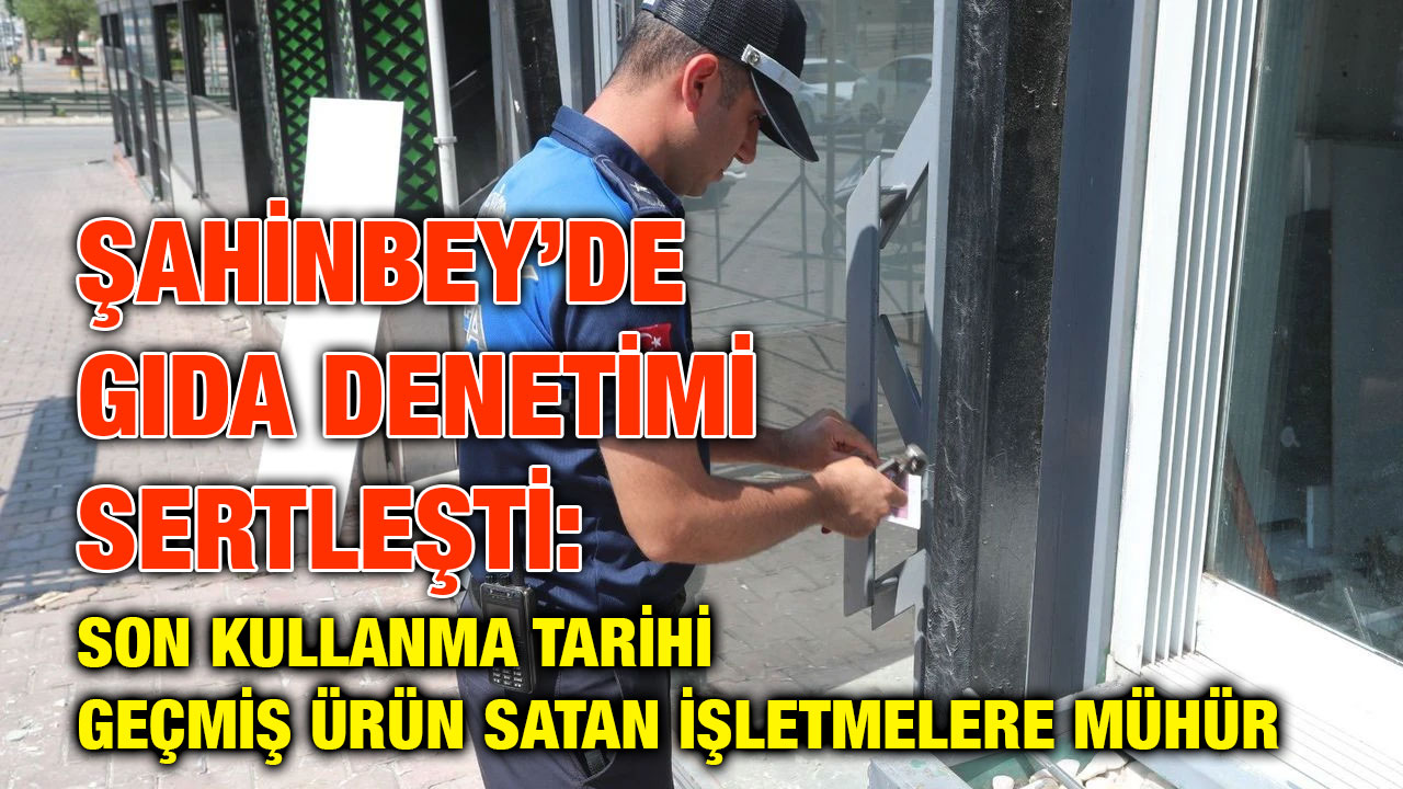 Şahinbey’de Gıda Denetimi Sertleşti: Son Kullanma Tarihi Geçmiş Ürün Satan İşletmelere Mühür