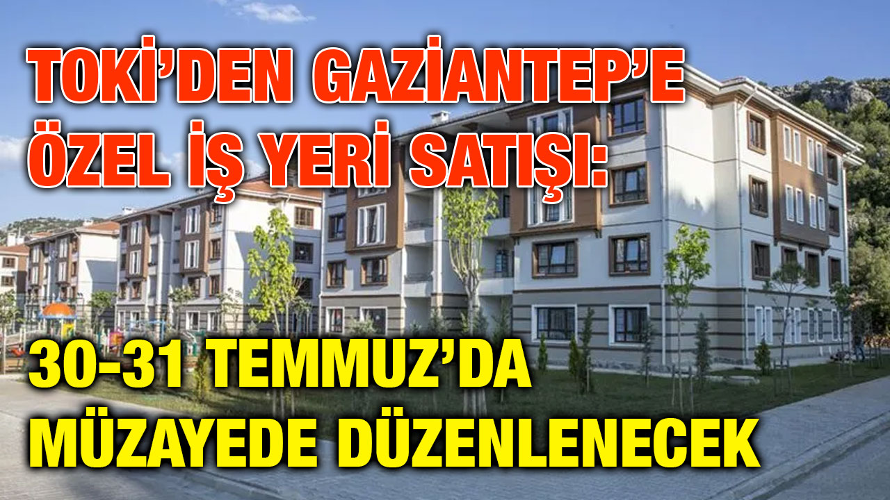 TOKİ’den Gaziantep’e Özel İş Yeri Satışı: 30-31 Temmuz’da Müzayede Düzenlenecek