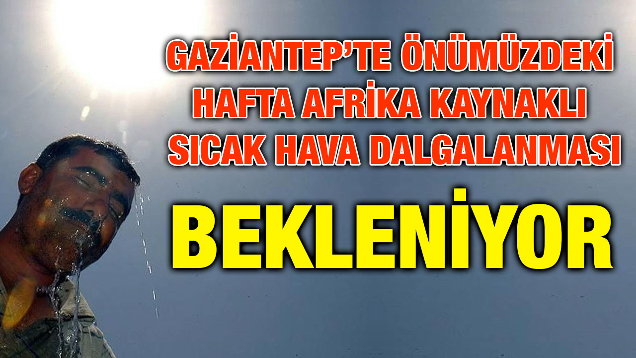 Gaziantep’te Önümüzdeki Hafta Afrika Kaynaklı Sıcak Hava Dalgalanması Bekleniyor