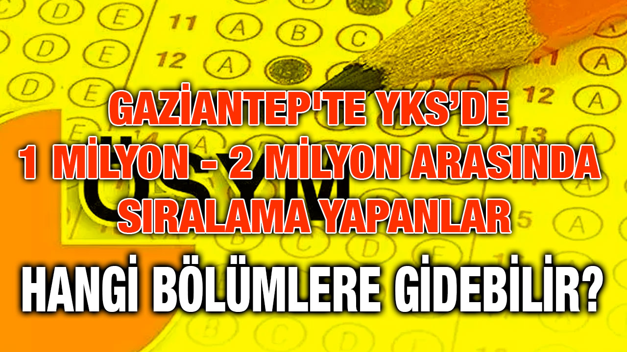 Gaziantep'te YKS’de 1 Milyon - 2 Milyon Arasında Sıralama Yapanlar Hangi Bölümlere Gidebilir?