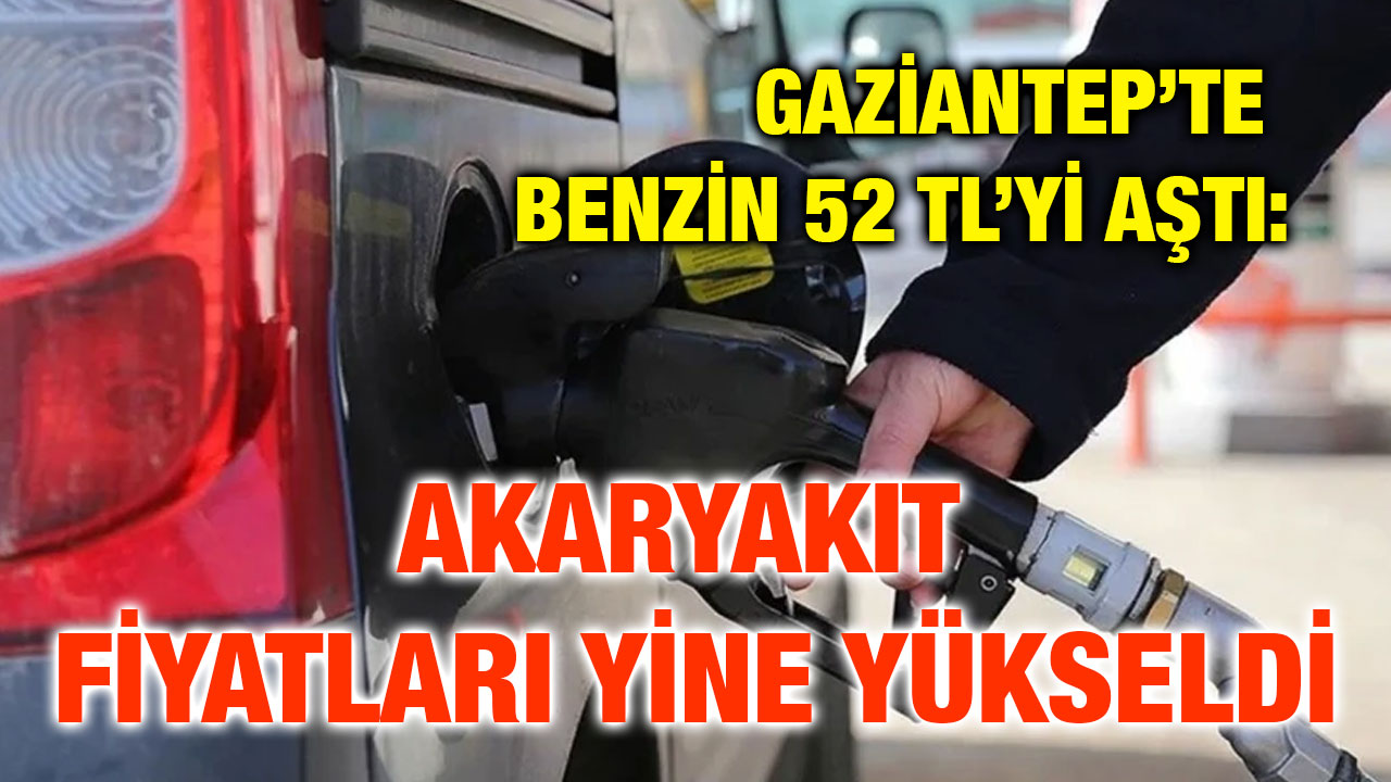 Gaziantep’te Benzin 52 TL’yi Aştı: 19 Temmuz 2025 Akaryakıt Fiyatları Yine Yükseldi