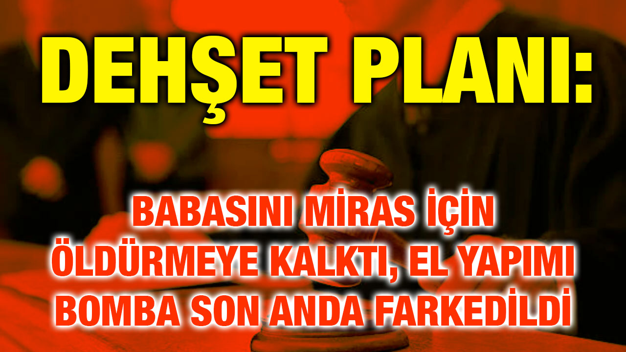Dehşet Planı: Babasını Miras İçin Öldürmeye Kalktı, El Yapımı Bomba Son Anda Farkedildi