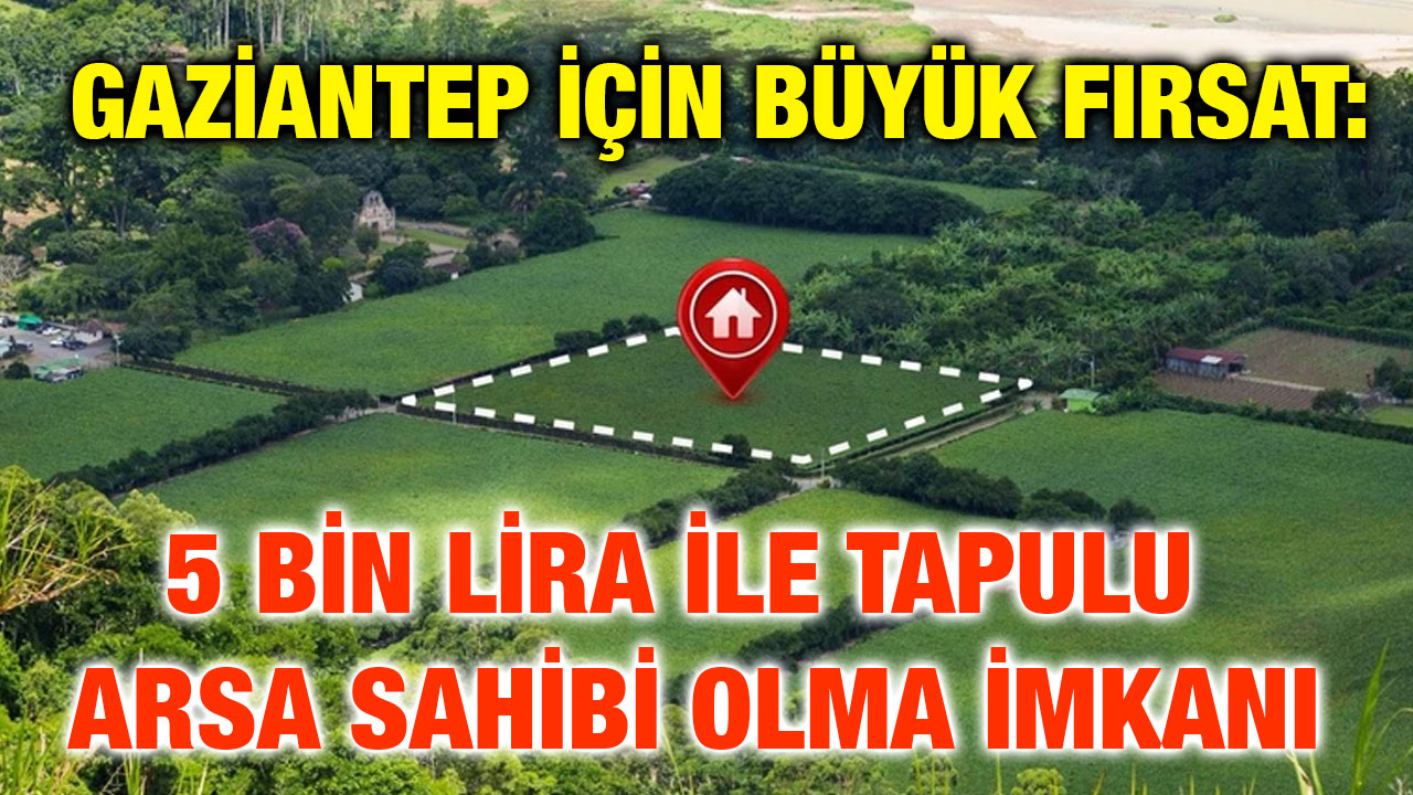 ​​​​​​​Gaziantep İçin Büyük Fırsat: 5 Bin Lira ile Tapulu Arsa Sahibi Olma İmkanı