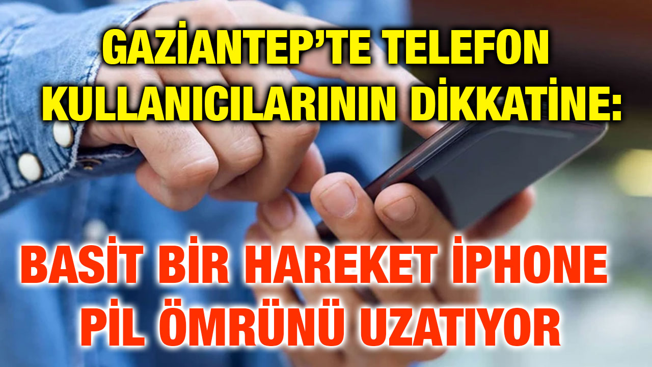 Gaziantep’te Telefon Kullanıcılarının Dikkatine: Basit Bir Hareket iPhone Pil Ömrünü Uzatıyor