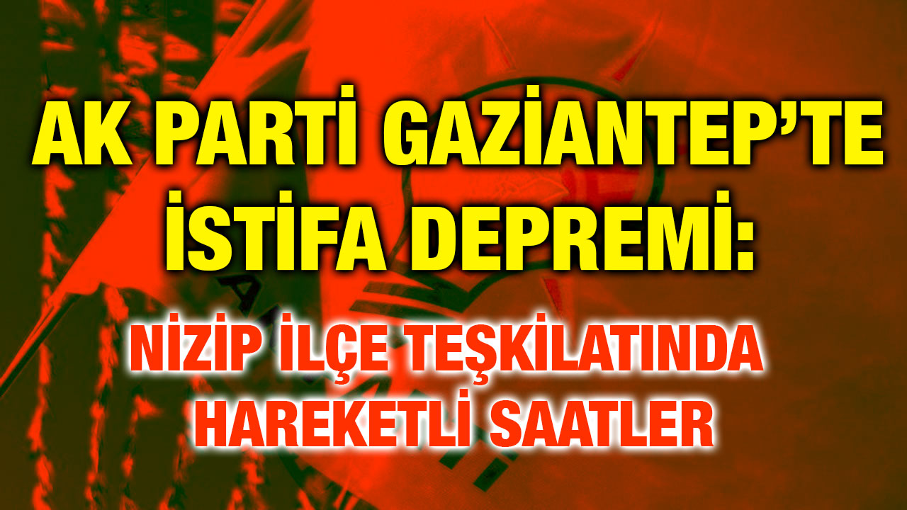 AK Parti Gaziantep’te İstifa Depremi: Nizip İlçe Teşkilatında Hareketli Saatler