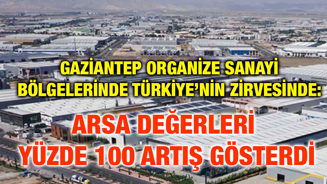Gaziantep Organize Sanayi Bölgelerinde Türkiye’nin Zirvesinde: Arsa Değerleri Yüzde 100 Artış Gösterdi