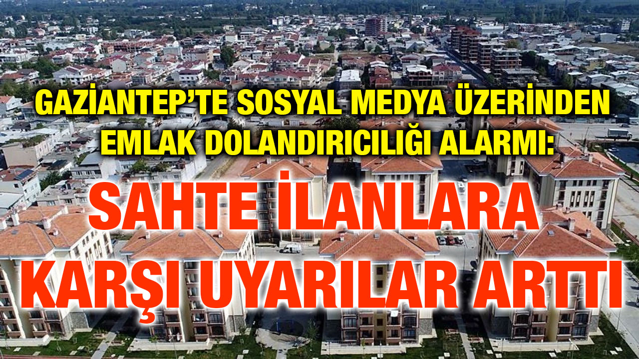 Gaziantep’te Sosyal Medya Üzerinden Emlak Dolandırıcılığı Alarmı: Sahte İlanlara Karşı Uyarılar Arttı