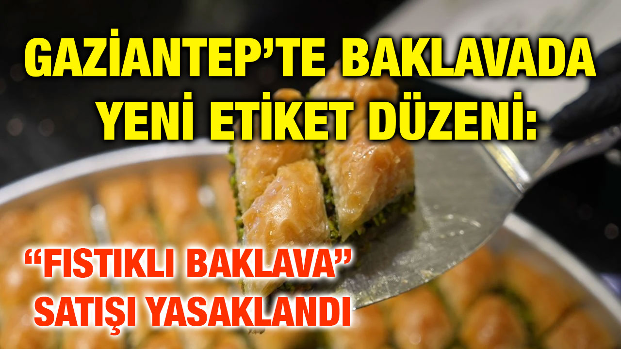 Gaziantep’te Baklavada Yeni Etiket Düzeni: “Fıstıklı Baklava” Satışı Yasaklandı