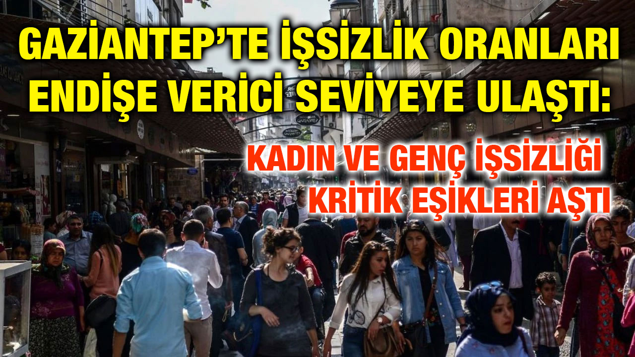 Gaziantep’te İşsizlik Oranları Endişe Verici Seviyeye Ulaştı: Kadın ve Genç İşsizliği Kritik Eşikleri Aştı