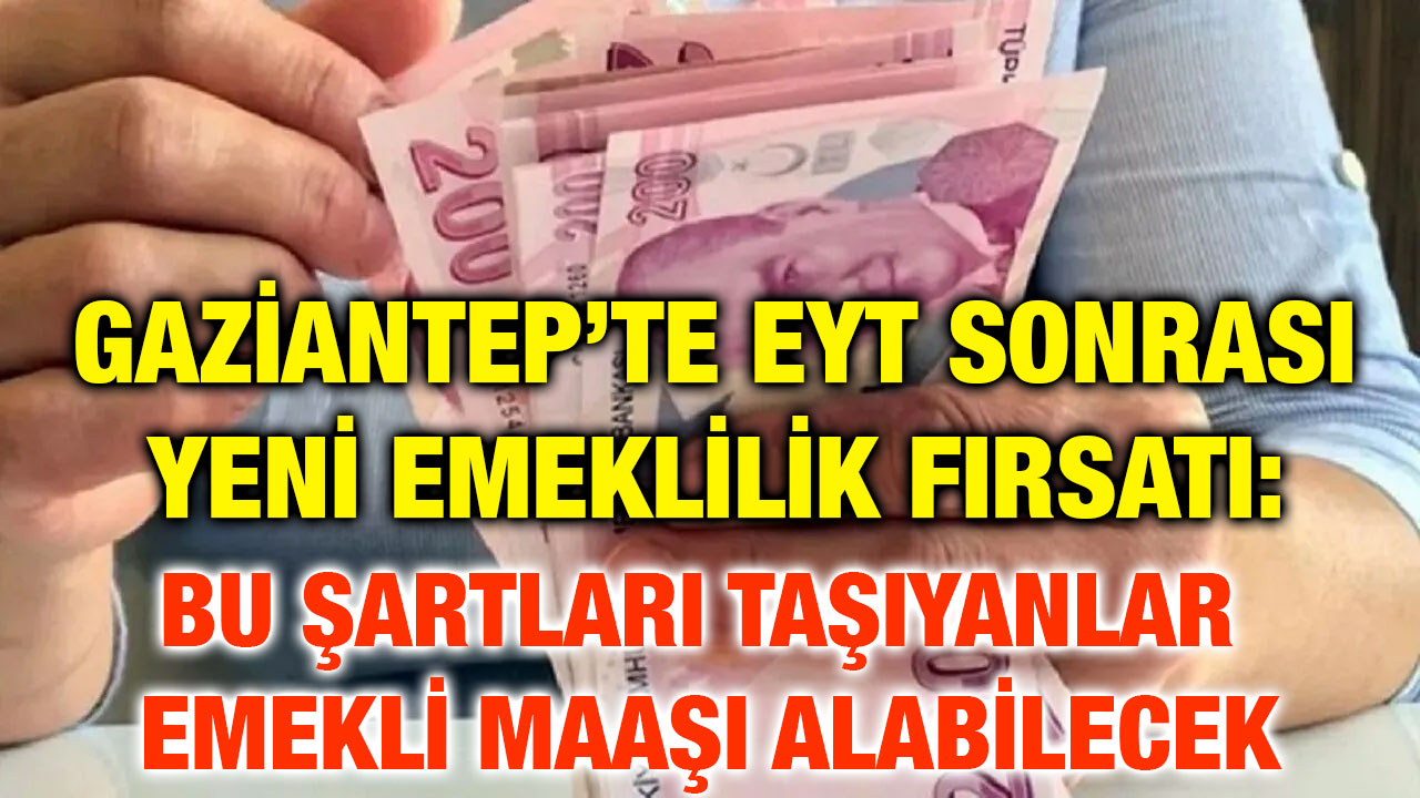 Gaziantep’te EYT Sonrası Yeni Emeklilik Fırsatı: Bu Şartları Taşıyanlar Emekli Maaşı Alabilecek