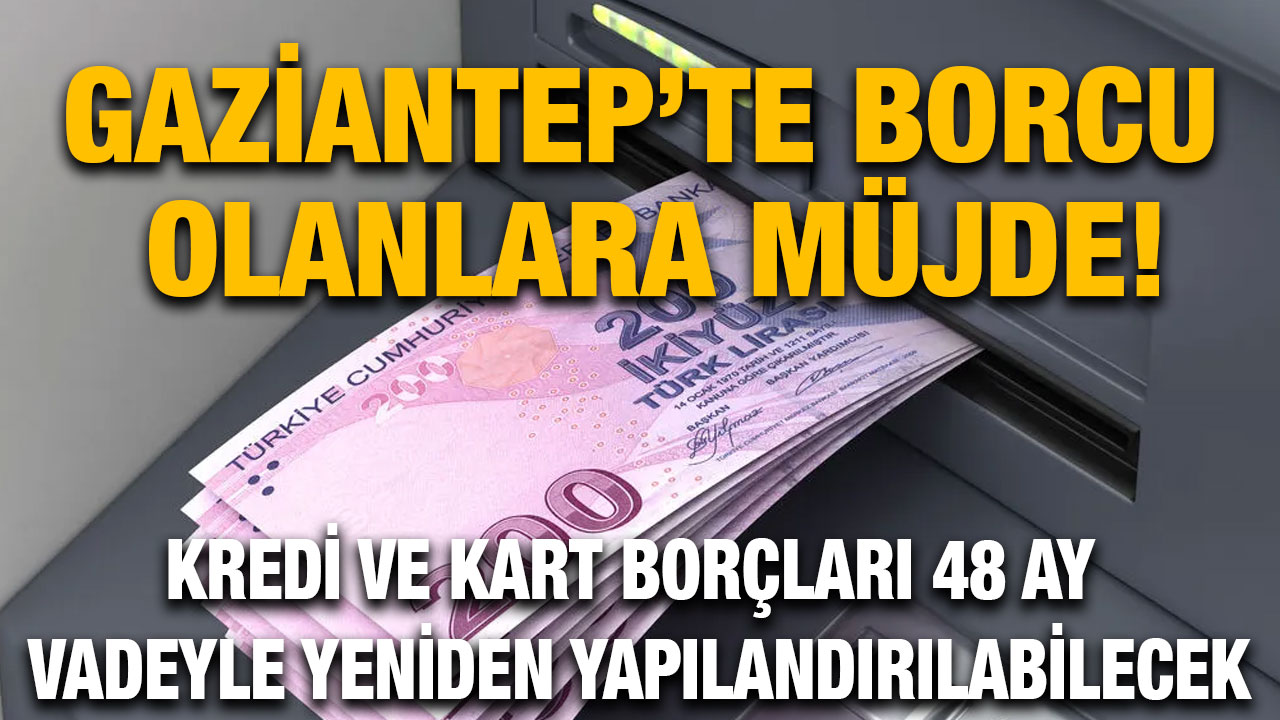 Gaziantep’te Borcu Olanlara Müjde! Kredi ve Kart Borçları 48 Ay Vadeyle Yeniden Yapılandırılabilecek