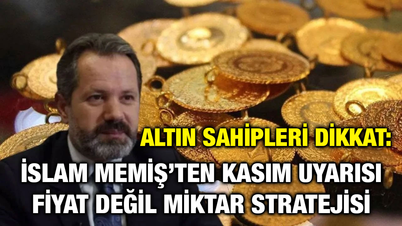 ​​​​​​​Altın Sahipleri Dikkat: İslam Memiş’ten Kasım Uyarısı – Fiyat Değil Miktar Stratejisi