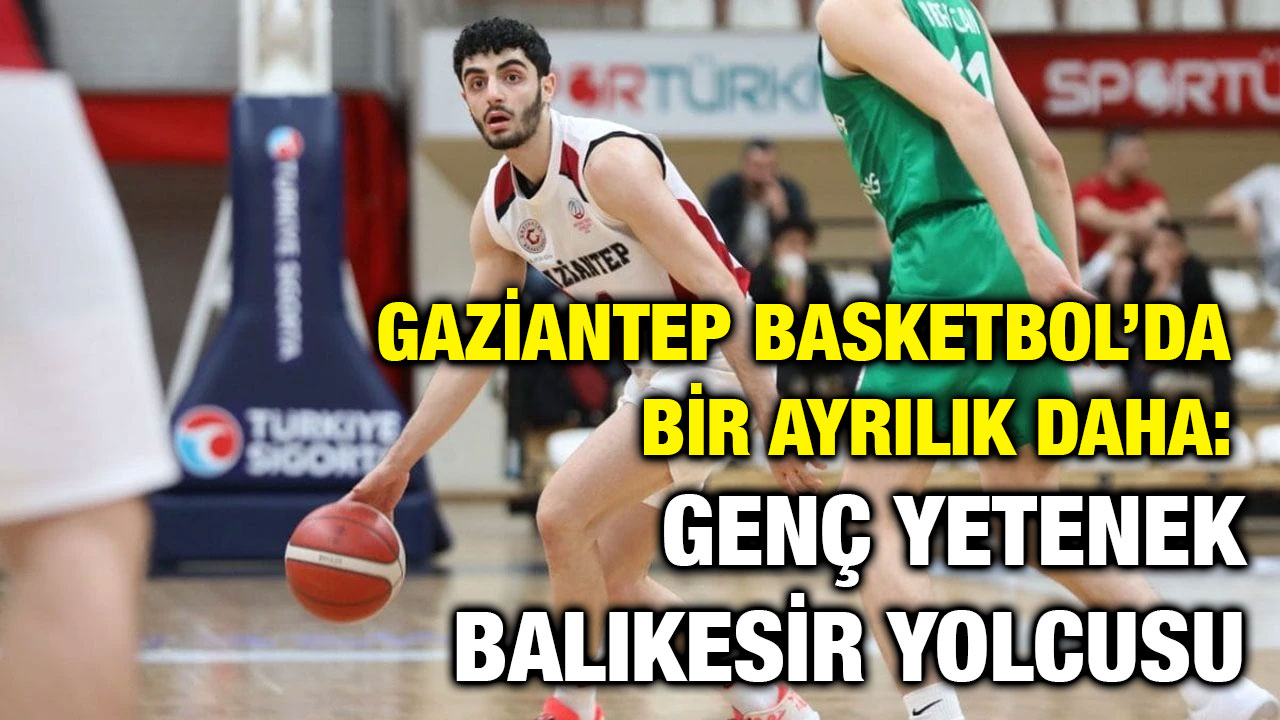 Gaziantep Basketbol’da Bir Ayrılık Daha: Genç Yetenek Balıkesir Yolcusu
