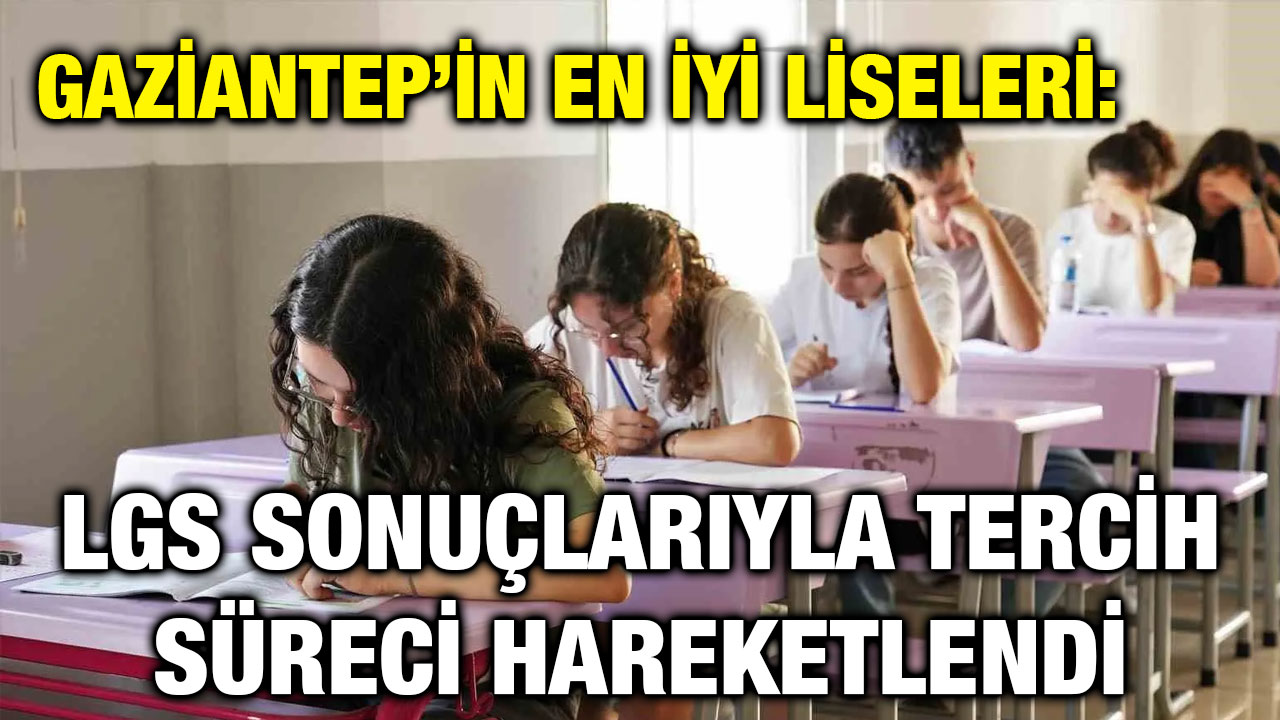 Gaziantep’in En İyi Liseleri: LGS Sonuçlarıyla Tercih Süreci Hareketlendi