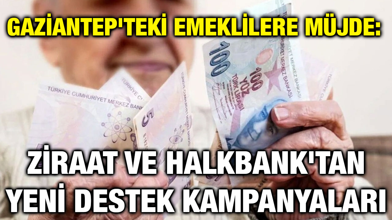 Gaziantep'teki Emeklilere Müjde: Ziraat ve Halkbank'tan Yeni Destek Kampanyaları