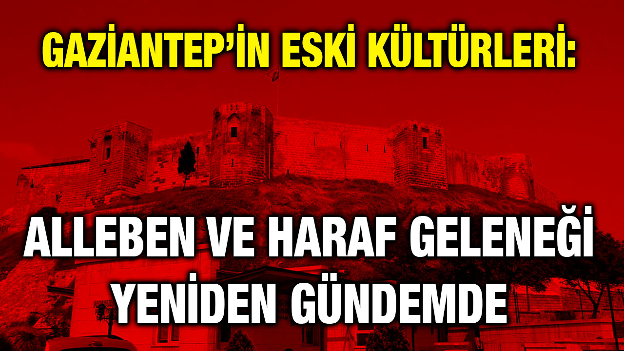 Gaziantep’in Eski Kültürleri: Alleben ve Haraf Geleneği Yeniden Gündemde