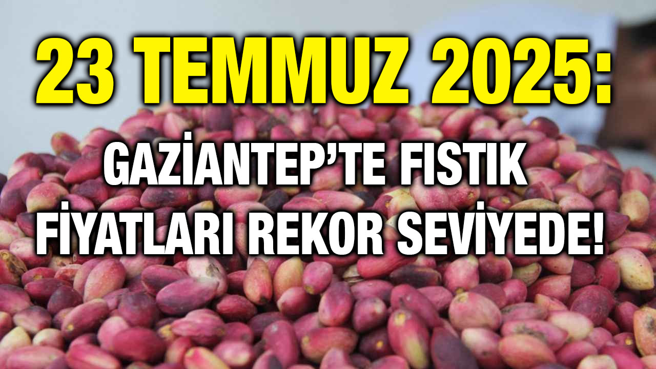 23 Temmuz 2025: Gaziantep’te Fıstık Fiyatları Rekor Seviyede!