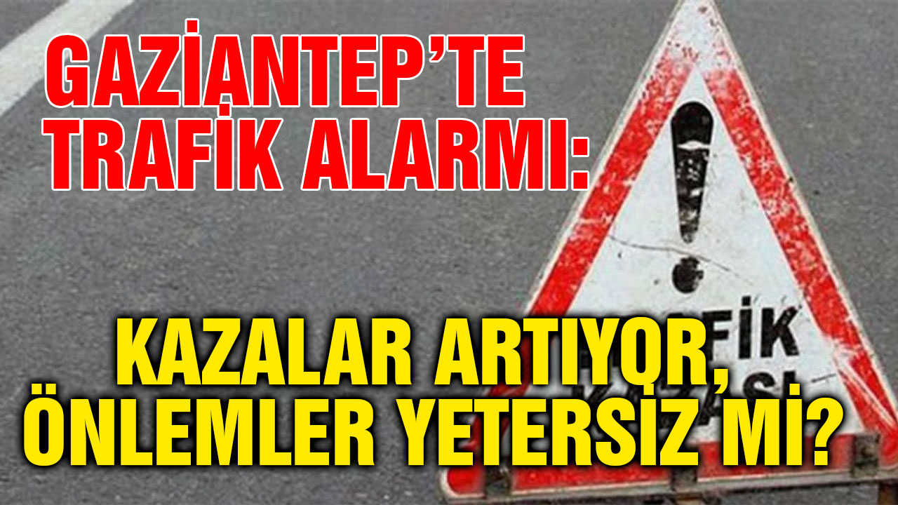 Gaziantep’te Trafik Alarmı: Kazalar Artıyor, Önlemler Yetersiz mi?