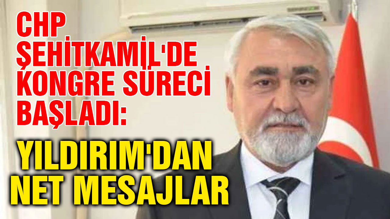 CHP Şehitkamil'de Kongre Süreci Başladı: Yıldırım'dan Net Mesajlar