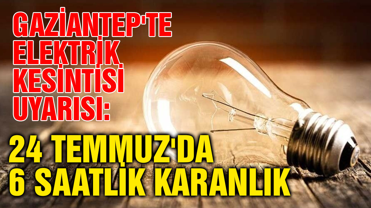Gaziantep'te Elektrik Kesintisi Uyarısı: 24 Temmuz'da 6 Saatlik Karanlık