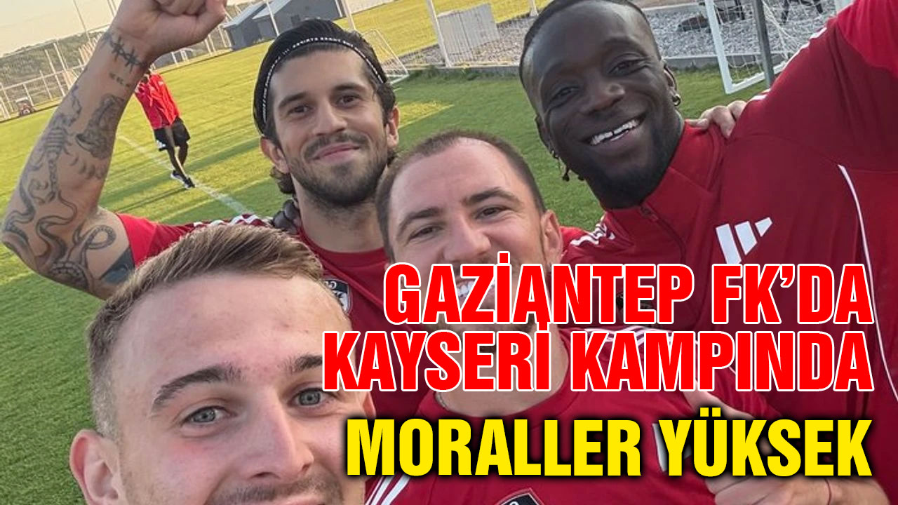 Gaziantep FK’da Kayseri Kampında Moraller Yüksek