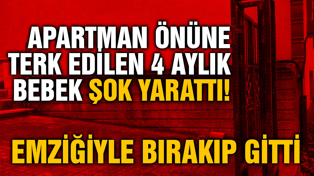 Apartman Önüne Terk Edilen 4 Aylık Bebek Şok Yarattı! Emziğiyle Bırakıp Gitti