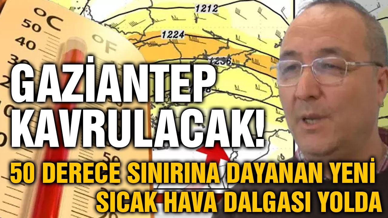Gaziantep Kavrulacak! 50 Derece Sınırına Dayanan Yeni Sıcak Hava Dalgası Yolda