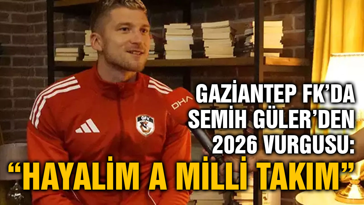 Gaziantep FK’da Semih Güler’den 2026 Vurgusu: “Hayalim A Milli Takım”