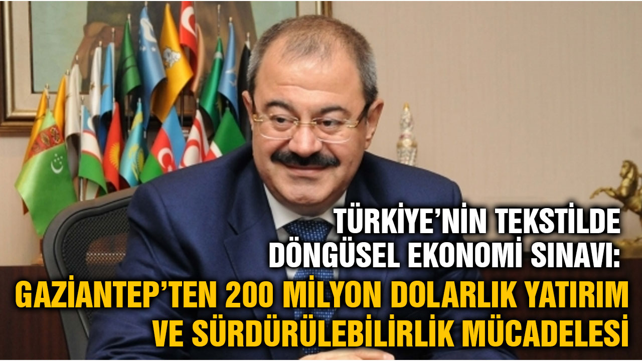 Türkiye’nin Tekstilde Döngüsel Ekonomi Sınavı: Gaziantep’ten 200 Milyon Dolarlık Yatırım ve Sürdürülebilirlik Mücadelesi