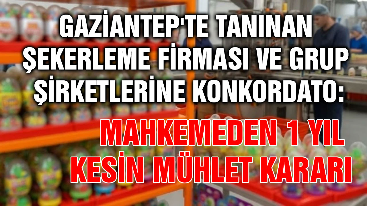 Gaziantep'te Tanınan Şekerleme Firması ve Grup Şirketlerine Konkordato: Mahkemeden 1 Yıl Kesin Mühlet Kararı