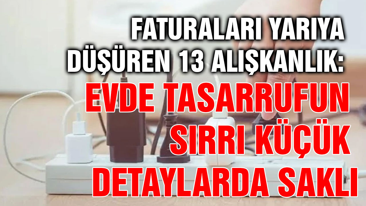 Faturaları Yarıya Düşüren 13 Alışkanlık: Evde Tasarrufun Sırrı Küçük Detaylarda Saklı