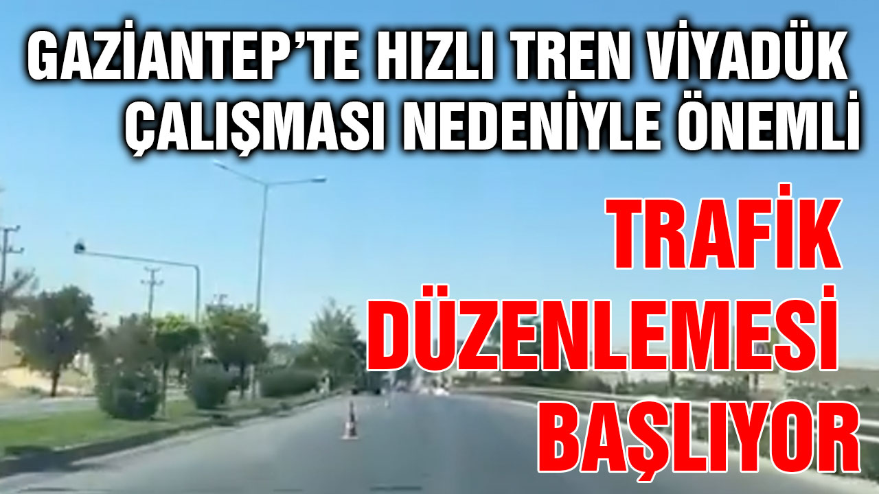 Gaziantep’te Hızlı Tren Viyadük Çalışması Nedeniyle Önemli Trafik Düzenlemesi Başlıyor