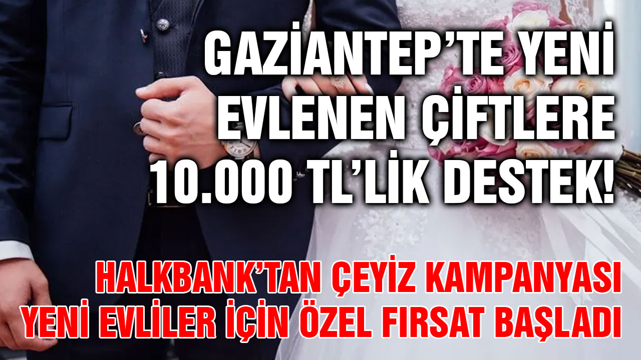 Gaziantep’te Yeni Evlenen Çiftlere 10.000 TL’lik Destek! Halkbank’tan Çeyiz Kampanyası