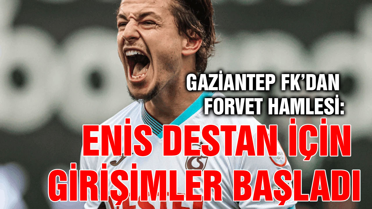 Gaziantep FK’dan Forvet Hamlesi: Enis Destan İçin Girişimler Başladı