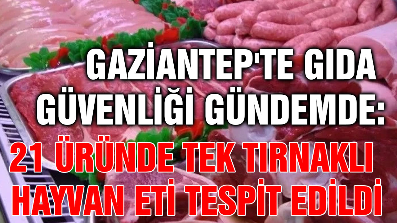 Gaziantep'te Gıda Güvenliği Gündemde: 21 Üründe Tek Tırnaklı Hayvan Eti Tespit Edildi