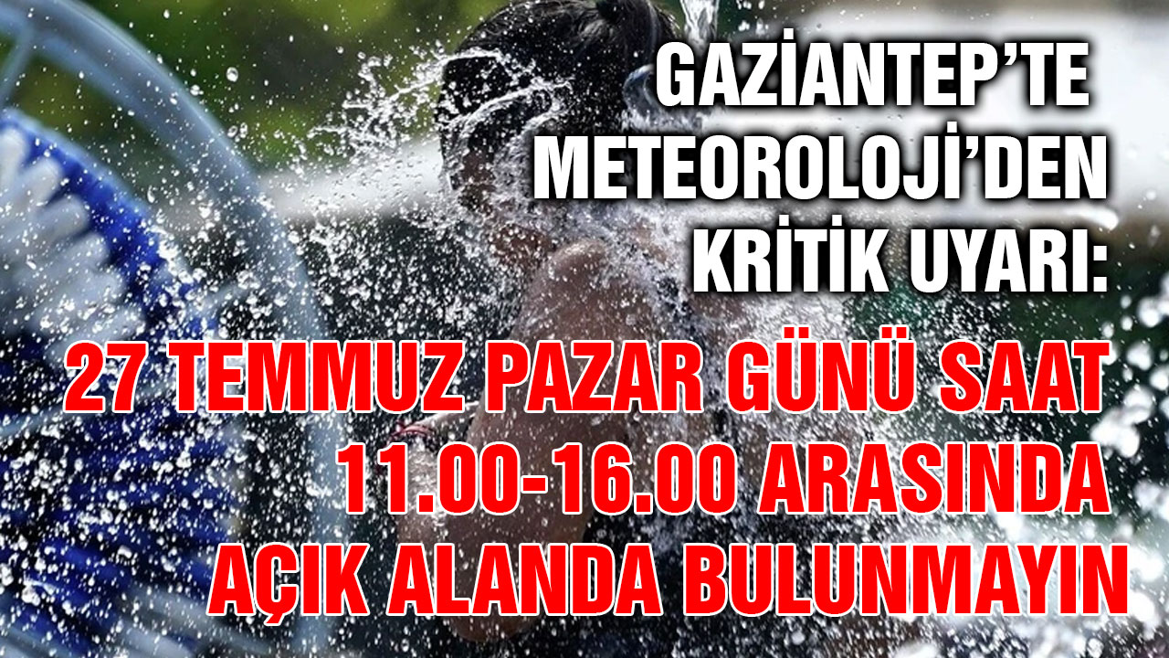 Gaziantep’te Meteoroloji’den Kritik Uyarı: 27 Temmuz Pazar Günü Saat 11.00-16.00 Arasında Açık Alanda Bulunmayın