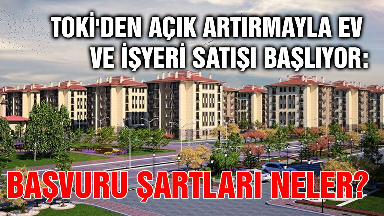 TOKİ'den Açık Artırmayla Ev ve İşyeri Satışı Başlıyor: Başvuru Şartları Neler?