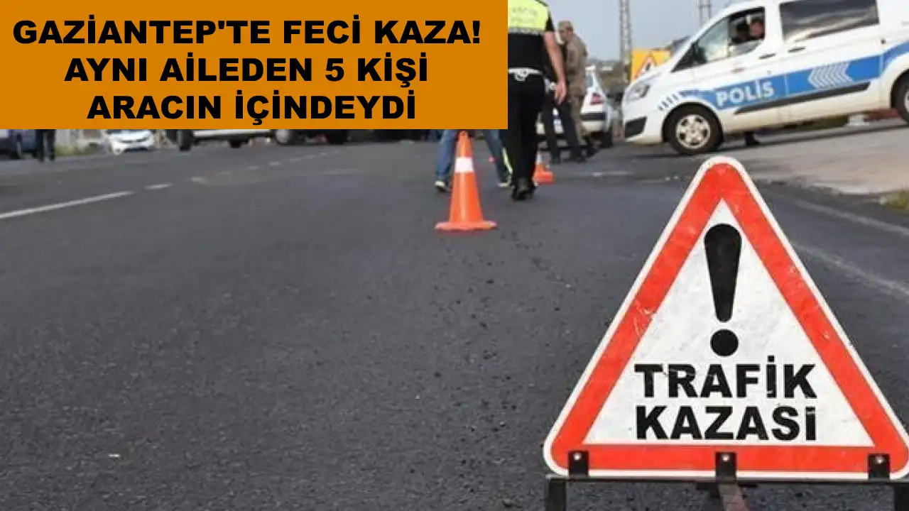 Gaziantep'te Feci Kaza! Aynı Aileden 5 Kişi Aracın İçindeydi