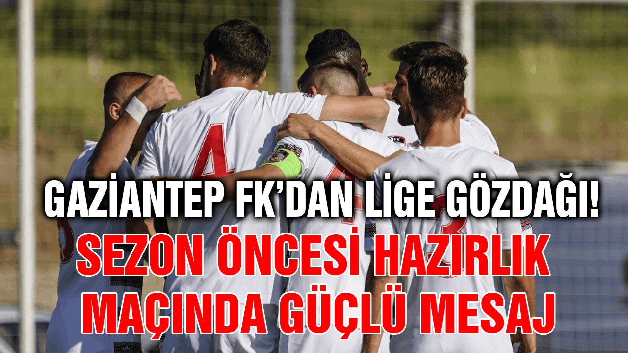 Gaziantep FK’dan Lige Gözdağı! Sezon Öncesi Hazırlık Maçında Güçlü Mesaj