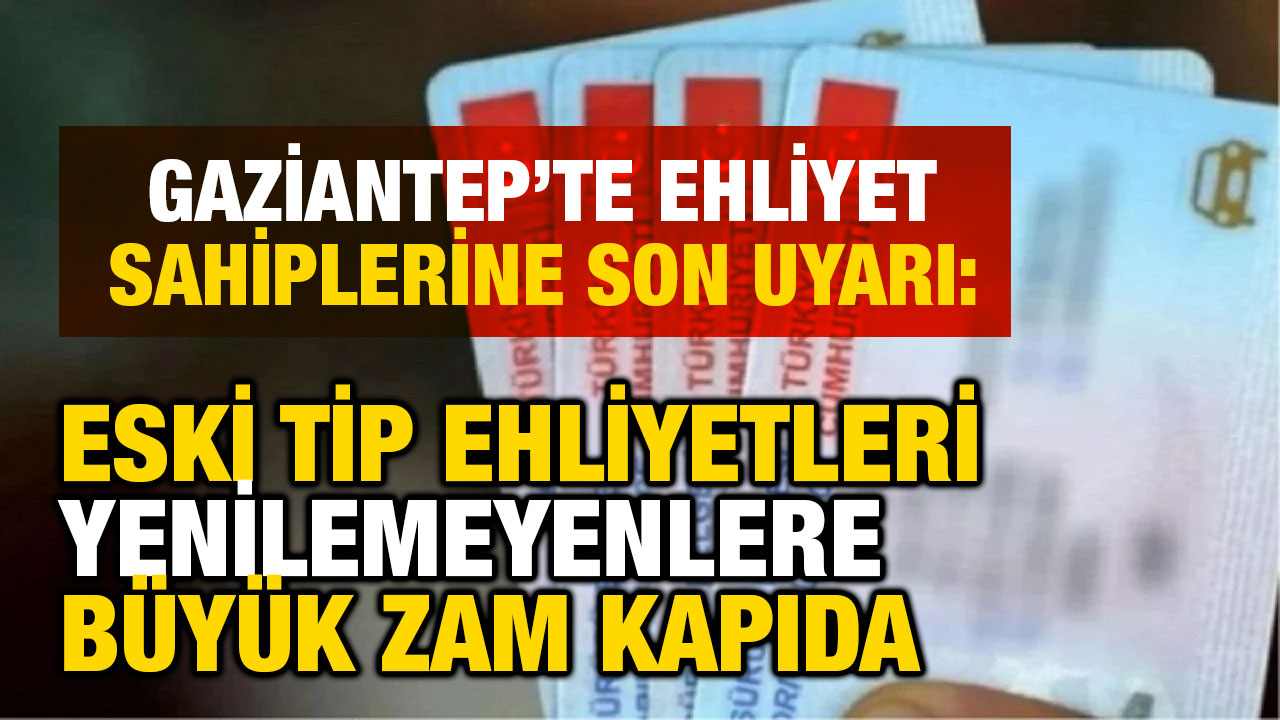Gaziantep’te Ehliyet Sahiplerine Son Uyarı: Eski Tip Ehliyetleri Yenilemeyenlere Büyük Zam Kapıda