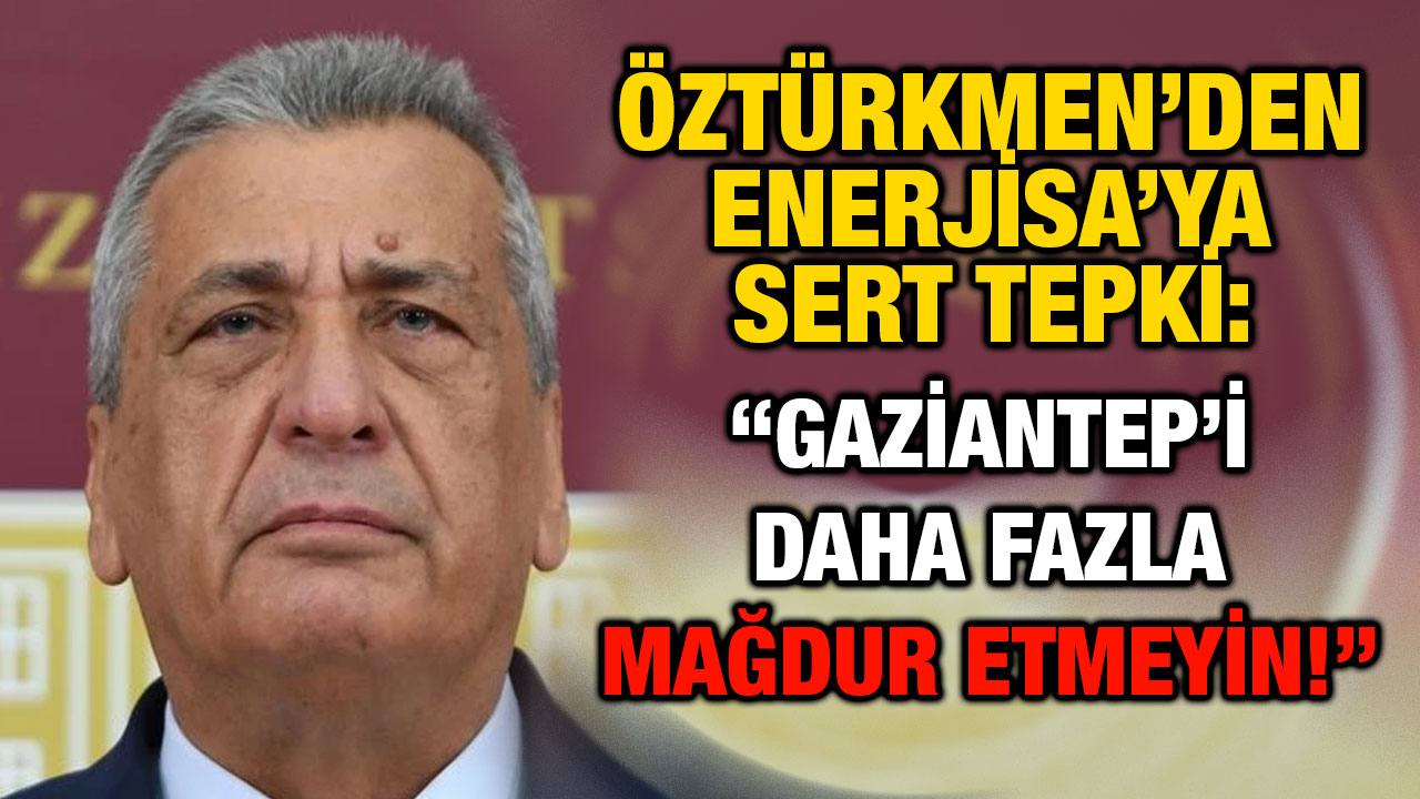 Öztürkmen’den Enerjisa’ya Sert Tepki: “Gaziantep’i Daha Fazla Mağdur Etmeyin!”